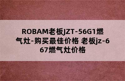 ROBAM老板JZT-56G1燃气灶-购买最佳价格 老板jz-667燃气灶价格